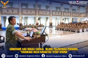 GUBERNUR AAU BEKALI CAPAJA JELANG PELANTIKAN PERWIRA*, *”TEKNOLOGI MAJU KARAKTER TETAP UTAMA”